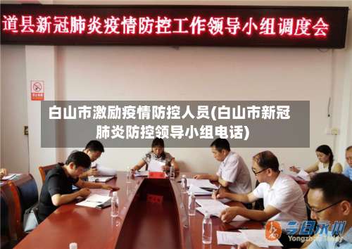 白山市激励疫情防控人员(白山市新冠肺炎防控领导小组电话)