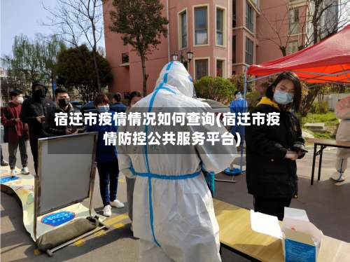 宿迁市疫情情况如何查询(宿迁市疫情防控公共服务平台)