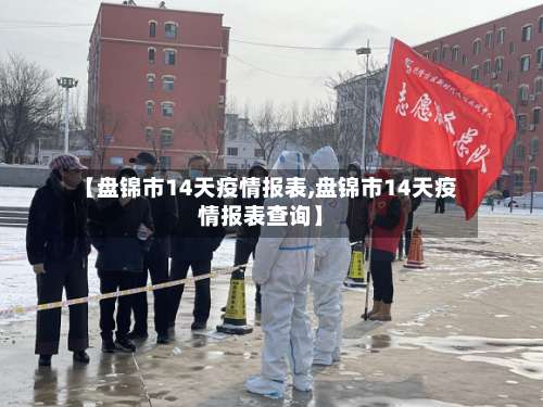 【盘锦市14天疫情报表,盘锦市14天疫情报表查询】