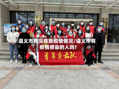 遵义市有没有新疫情情况/遵义市有疫情感染的人吗?