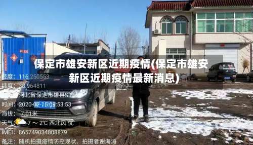 保定市雄安新区近期疫情(保定市雄安新区近期疫情最新消息)