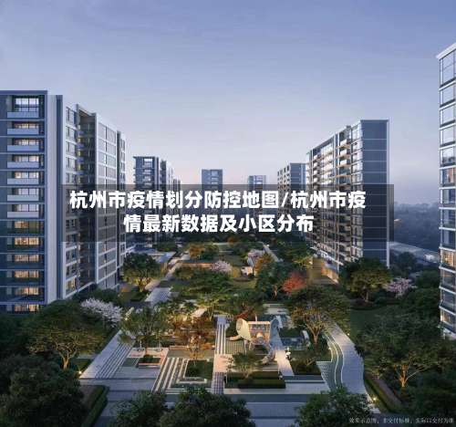 杭州市疫情划分防控地图/杭州市疫情最新数据及小区分布