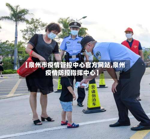 【泉州市疫情管控中心官方网站,泉州疫情防控指挥中心】