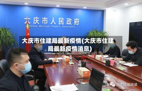 大庆市住建局最新疫情(大庆市住建局最新疫情消息)