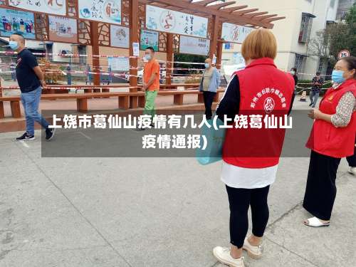 上饶市葛仙山疫情有几人(上饶葛仙山疫情通报)