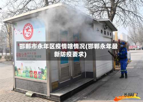 邯郸市永年区疫情啥情况(邯郸永年最新防疫要求)-第3张图片
