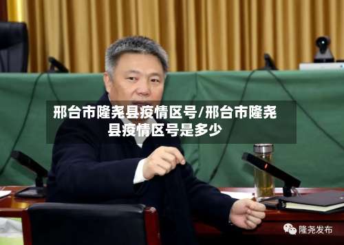 邢台市隆尧县疫情区号/邢台市隆尧县疫情区号是多少