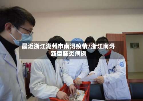 最近浙江湖州市南浔疫情/浙江南浔新型肺炎病例