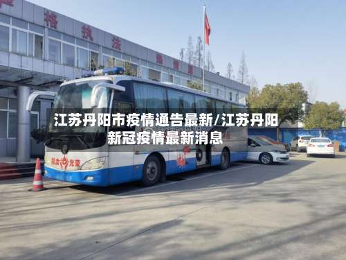 江苏丹阳市疫情通告最新/江苏丹阳新冠疫情最新消息