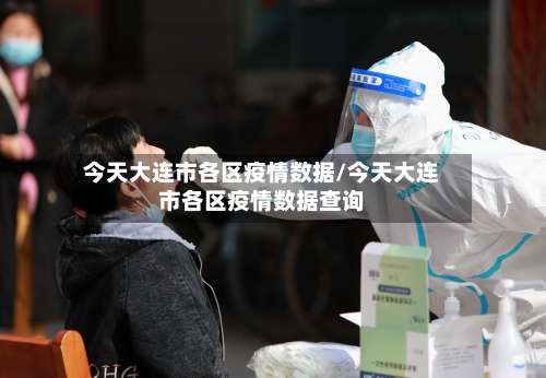 今天大连市各区疫情数据/今天大连市各区疫情数据查询