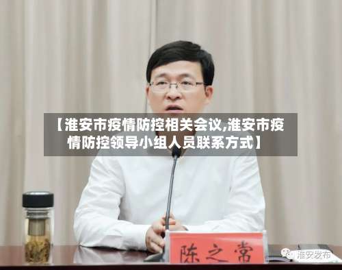 【淮安市疫情防控相关会议,淮安市疫情防控领导小组人员联系方式】