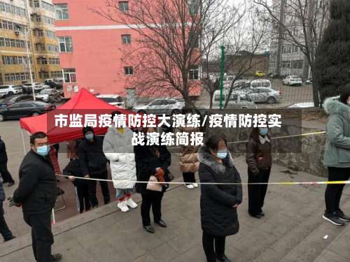 市监局疫情防控大演练/疫情防控实战演练简报