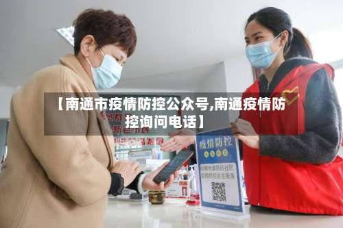 【南通市疫情防控公众号,南通疫情防控询问电话】