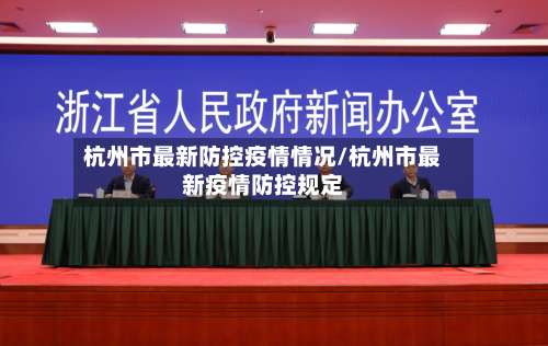 杭州市最新防控疫情情况/杭州市最新疫情防控规定