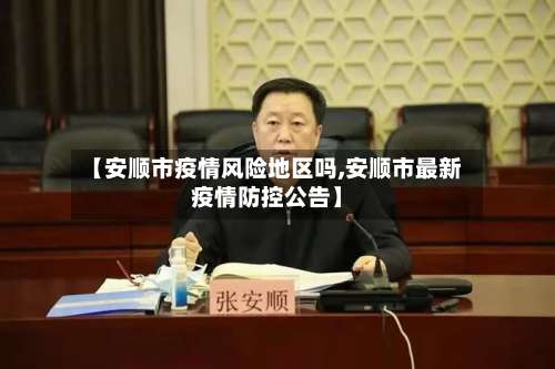 【安顺市疫情风险地区吗,安顺市最新疫情防控公告】-第2张图片