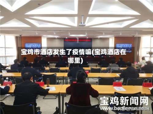 宝鸡市酒店发生了疫情嘛(宝鸡酒店在哪里)