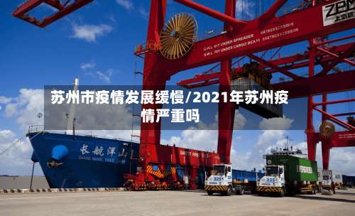 苏州市疫情发展缓慢/2021年苏州疫情严重吗