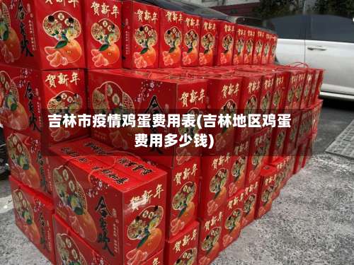 吉林市疫情鸡蛋费用表(吉林地区鸡蛋费用多少钱)