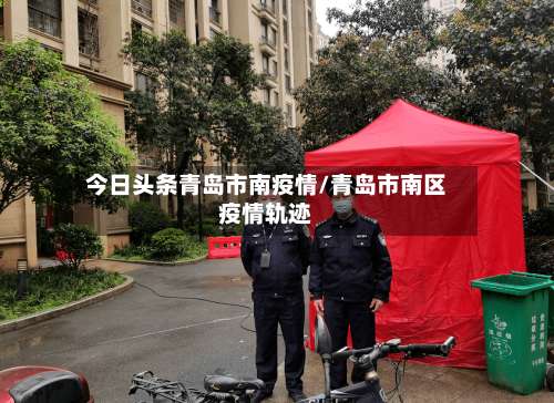 今日头条青岛市南疫情/青岛市南区疫情轨迹