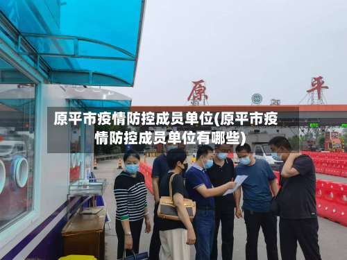 原平市疫情防控成员单位(原平市疫情防控成员单位有哪些)
