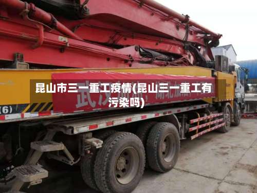 昆山市三一重工疫情(昆山三一重工有污染吗)