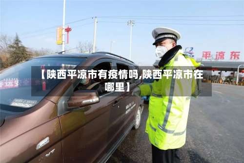 【陕西平凉市有疫情吗,陕西平凉市在哪里】