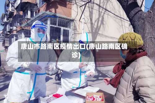 唐山市路南区疫情出口(唐山路南区确诊)