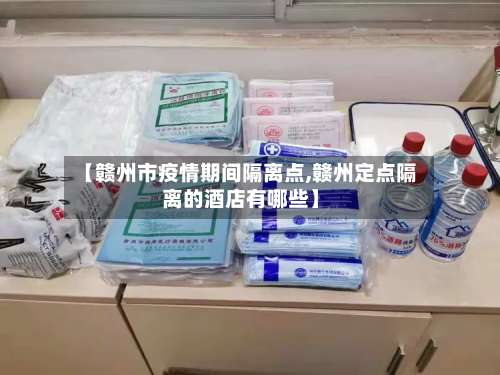 【赣州市疫情期间隔离点,赣州定点隔离的酒店有哪些】