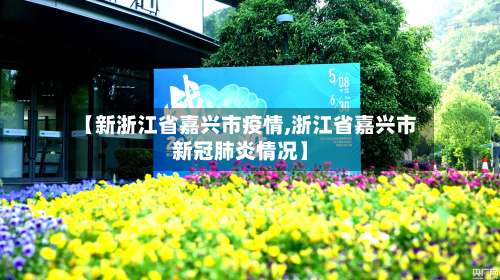 【新浙江省嘉兴市疫情,浙江省嘉兴市新冠肺炎情况】-第2张图片