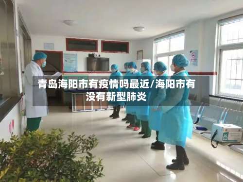 青岛海阳市有疫情吗最近/海阳市有没有新型肺炎