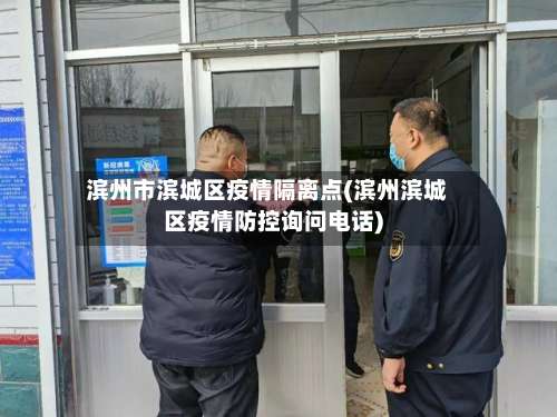 滨州市滨城区疫情隔离点(滨州滨城区疫情防控询问电话)