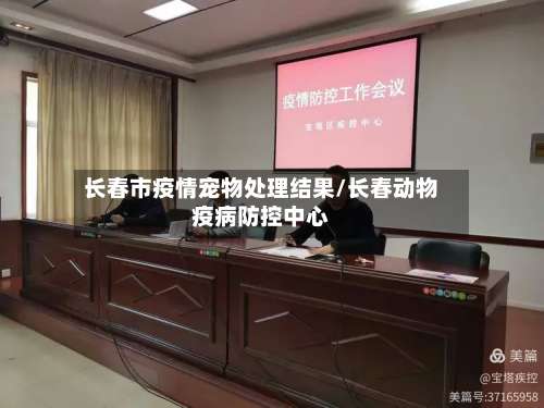 长春市疫情宠物处理结果/长春动物疫病防控中心