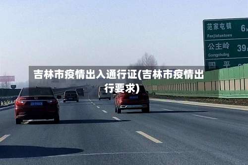 吉林市疫情出入通行证(吉林市疫情出行要求)-第2张图片
