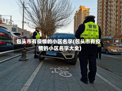 包头市有疫情的小区名字(包头市有疫情的小区名字大全)