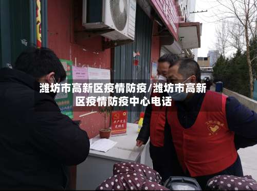 潍坊市高新区疫情防疫/潍坊市高新区疫情防疫中心电话-第2张图片