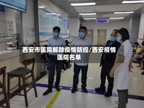 西安市医院解除疫情防控/西安疫情医院名单