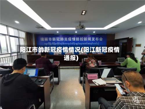 阳江市的新冠疫情情况(阳江新冠疫情通报)
