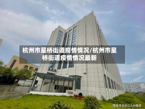 杭州市星桥街道疫情情况/杭州市星桥街道疫情情况最新