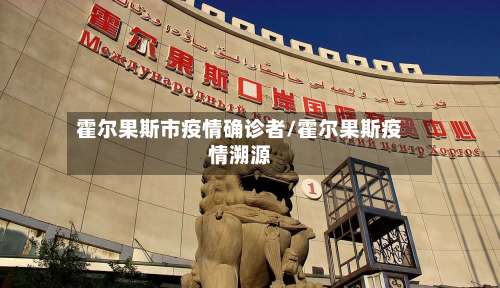 霍尔果斯市疫情确诊者/霍尔果斯疫情溯源