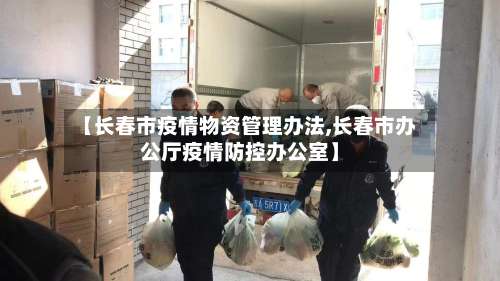 【长春市疫情物资管理办法,长春市办公厅疫情防控办公室】