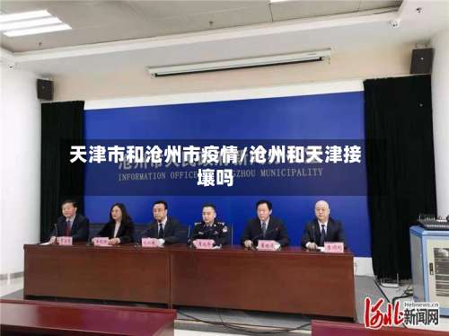 天津市和沧州市疫情/沧州和天津接壤吗