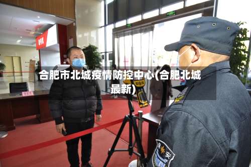 合肥市北城疫情防控中心(合肥北城最新)-第2张图片
