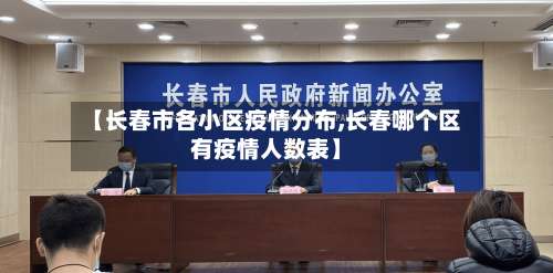 【长春市各小区疫情分布,长春哪个区有疫情人数表】