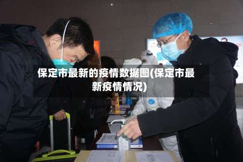 保定市最新的疫情数据图(保定市最新疫情情况)