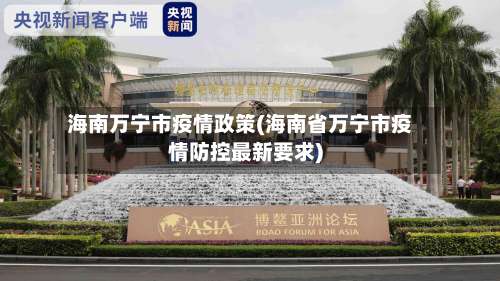 海南万宁市疫情政策(海南省万宁市疫情防控最新要求)