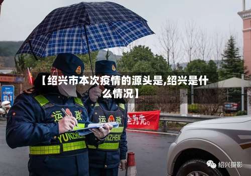 【绍兴市本次疫情的源头是,绍兴是什么情况】-第2张图片