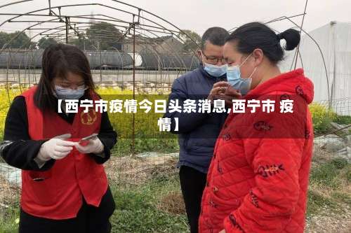 【西宁市疫情今日头条消息,西宁市 疫情】