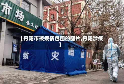 【丹阳市被疫情包围的图片,丹阳涉疫】