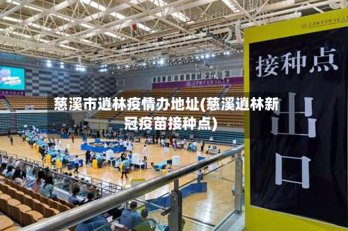 慈溪市逍林疫情办地址(慈溪逍林新冠疫苗接种点)-第2张图片