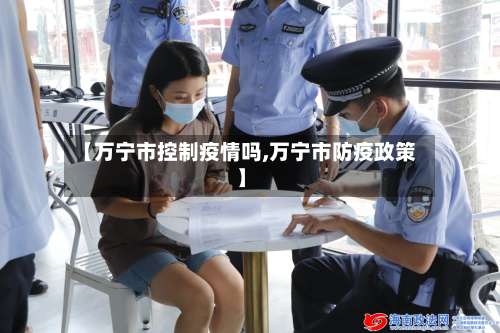 【万宁市控制疫情吗,万宁市防疫政策】